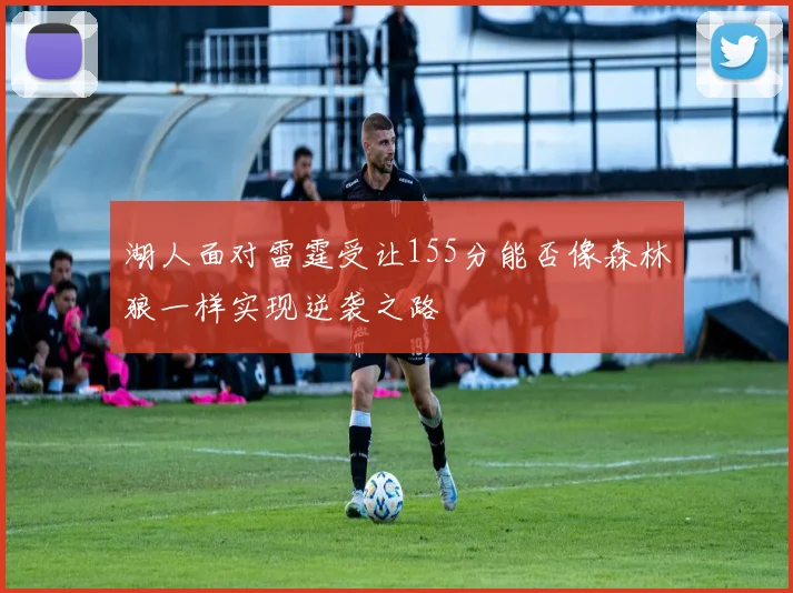 湖人面对雷霆受让155分能否像森林狼一样实现逆袭之路