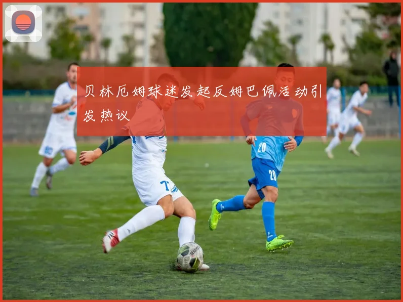 贝林厄姆球迷发起反姆巴佩活动引发热议