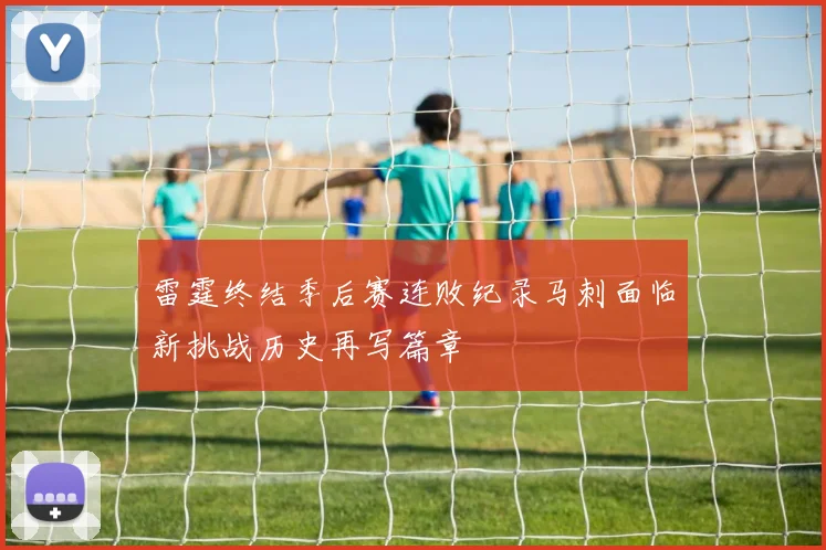 雷霆终结季后赛连败纪录马刺面临新挑战历史再写篇章