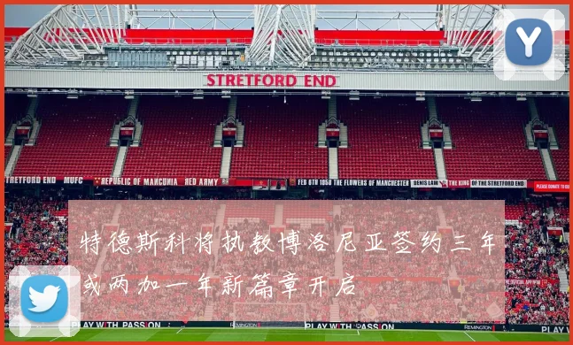特德斯科将执教博洛尼亚签约三年或两加一年新篇章开启