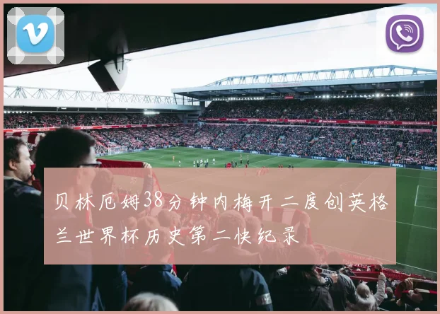 贝林厄姆38分钟内梅开二度创英格兰世界杯历史第二快纪录