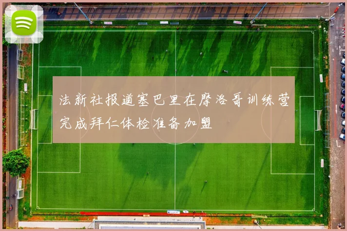 法新社报道塞巴里在摩洛哥训练营完成拜仁体检准备加盟