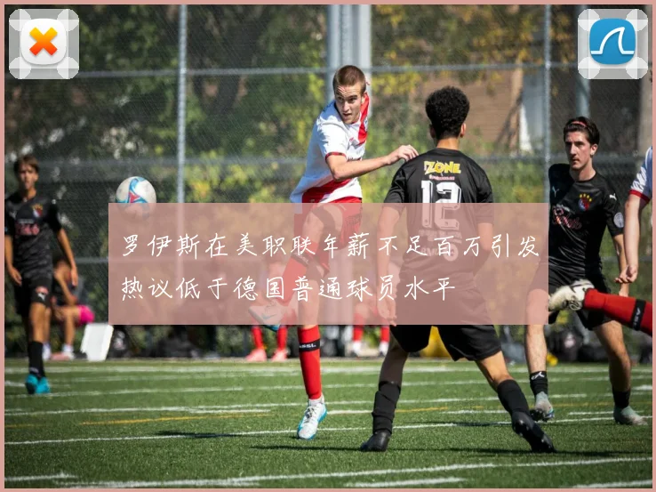 罗伊斯在美职联年薪不足百万引发热议低于德国普通球员水平