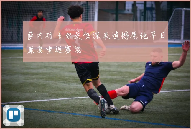 萨内对卡尔受伤深表遗憾愿他早日康复重返赛场