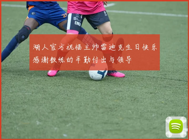湖人官方祝福主帅雷迪克生日快乐感谢教练的辛勤付出与领导