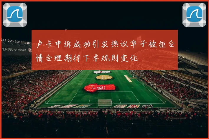 卢卡申诉成功引发热议华子被拒合情合理期待下季规则变化