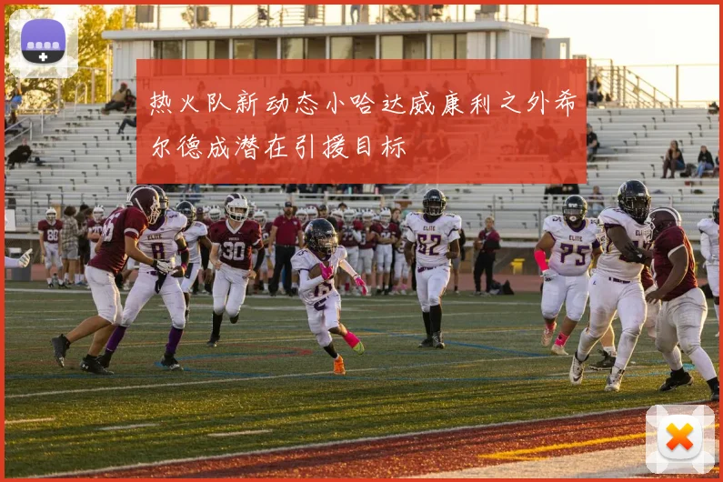 热火队新动态小哈达威康利之外希尔德成潜在引援目标