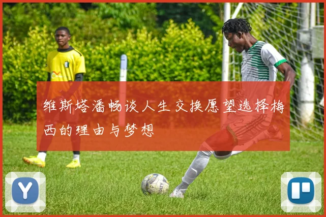 维斯塔潘畅谈人生交换愿望选择梅西的理由与梦想