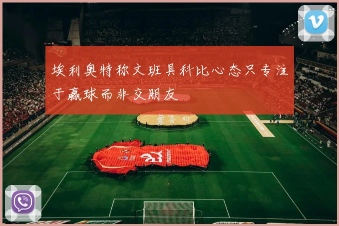 埃利奥特称文班具科比心态只专注于赢球而非交朋友