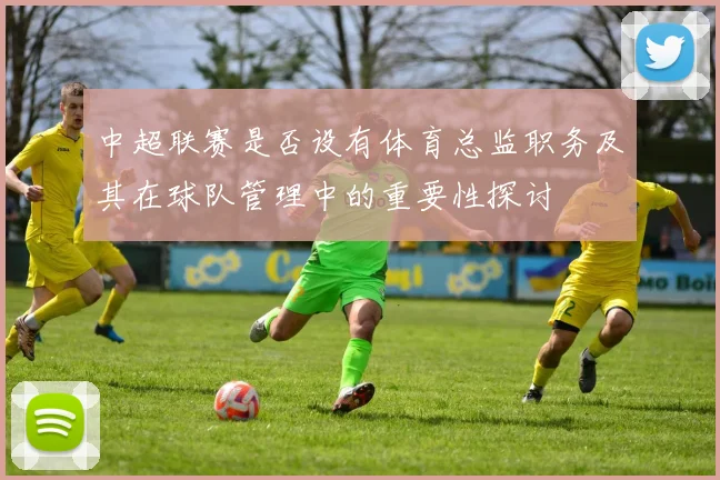 中超联赛是否设有体育总监职务及其在球队管理中的重要性探讨